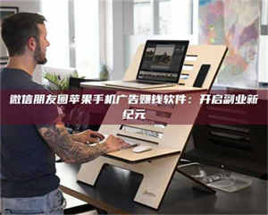 醴陵微信朋友圈苹果手机广告赚钱软件：开启副业新纪元 第1张