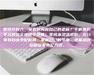 醴陵想提升收入，又有时间做自己的老板？手机兼职平台帮您实现这个理想！零成本灵活求职，充分享有自由支配时间，掌握自己的节奏，还能提供远程居家办公方式。 第1张