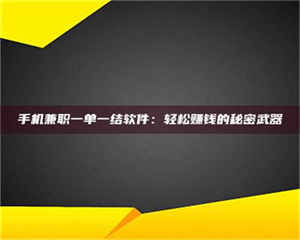 醴陵手机兼职一单一结软件：轻松赚钱的秘密武器 第1张