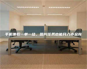 醴陵手机兼职一单一结,图片任务也能月入小金库 第1张 醴陵手机兼职一单一结,图片任务也能月入小金库 第1张