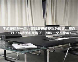 醴陵手机兼职单一结，是我最近感受到的现实。现在，打工族用手机找零工，那叫一个方便啊！ 第1张