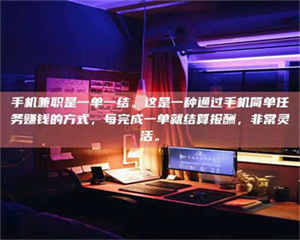 醴陵手机兼职是一单一结。这是一种通过手机简单任务赚钱的方式,每完成一单就结算报酬,非常灵活。 第1张 醴陵手机兼职是一单一结。这是一种通过手机简单任务赚钱的方式,每完成一单就结算报酬,非常灵活。 第1张