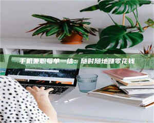 醴陵手机兼职每单一结：随时随地赚零花钱 第1张