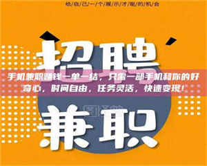 醴陵手机兼职赚钱一单一结，只需一部手机和你的好奇心，时间自由，任务灵活，快速变现！ 第1张