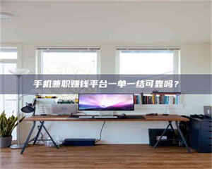 醴陵手机兼职赚钱平台一单一结可靠吗？ 第1张