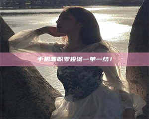 醴陵手机兼职零投资一单一结！ 第1张