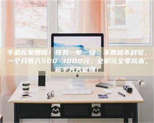 醴陵手机在家赚钱！任务一单一结、不靠脸不封号，一个月收入500-3000元，全职完全零成本，新手天天能赚！ 第1张