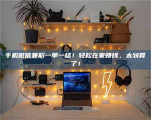 醴陵手机微信兼职一单一结!轻松在家赚钱,太划算了! 第1张 醴陵手机微信兼职一单一结!轻松在家赚钱,太划算了! 第1张