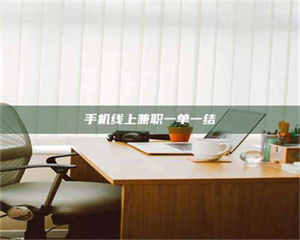 醴陵手机线上兼职一单一结 第1张