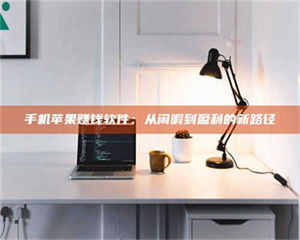 醴陵手机苹果赚钱软件:从闲暇到盈利的新路径 第1张 醴陵手机苹果赚钱软件:从闲暇到盈利的新路径 第1张