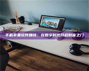 醴陵手机苹果软件赚钱：在数字时代开启财富之门 第1张