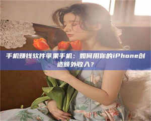 醴陵手机赚钱软件苹果手机：如何用你的iPhone创造额外收入？ 第1张