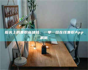 醴陵指尖上的兼职新体验：一单一结在线兼职App解析 第1张
