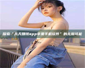 醴陵探索“天天赚钱app苹果手机软件”的无限可能 第1张