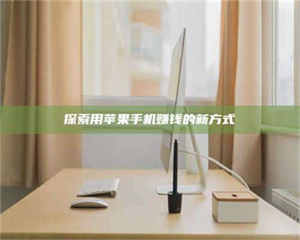 醴陵探索用苹果手机赚钱的新方式 第1张 醴陵探索用苹果手机赚钱的新方式 第1张