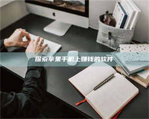 醴陵探索苹果手机上赚钱的软件 第1张