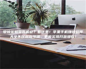 醴陵敏锐发掘变现机会？看这里！苹果手机赚钱软件大全不仅帮你节流，更能实现开源增收！ 第1张