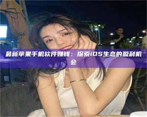 醴陵最新苹果手机软件赚钱：探索iOS生态的盈利机会 第1张