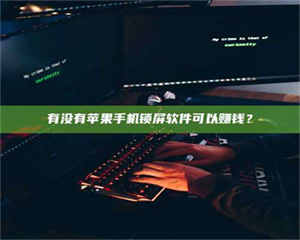 醴陵有没有苹果手机锁屏软件可以赚钱？ 第1张