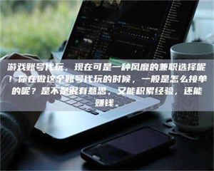 醴陵游戏账号代玩，现在可是一种风靡的兼职选择呢！你在做这个账号代玩的时候，一般是怎么接单的呢？是不是很有意思，又能积累经验，还能赚钱。 第1张