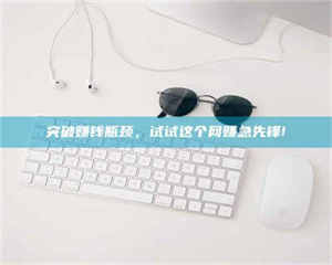 醴陵突破赚钱瓶颈，试试这个网赚急先锋! 第1张