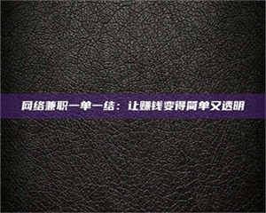 醴陵网络兼职一单一结:让赚钱变得简单又透明 第1张 醴陵网络兼职一单一结:让赚钱变得简单又透明 第1张