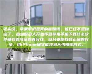 醴陵老实说，苹果手机是真的能赚钱，这已经不是秘密了。虽然很多人开始怀疑苹果手机下载什么软件赚钱这句话的真实性，但只要你找到正确的方法，用iPhone确实能找到不少赚钱方式。 第1张