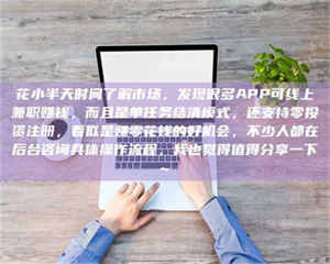 醴陵花小半天时间了解市场，发现很多APP可线上兼职赚钱，而且是单任务结清模式，还支持零投资注册，看似是赚零花钱的好机会，不少人都在后台咨询具体操作流程，我也觉得值得分享一下~ 第1张