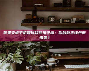 醴陵苹果安卓手机赚钱软件排行榜:你的数字钱包新增强? 第1张 醴陵苹果安卓手机赚钱软件排行榜:你的数字钱包新增强? 第1张