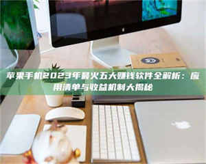 醴陵苹果手机2023年最火五大赚钱软件全解析：应用清单与收益机制大揭秘 第1张