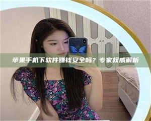 醴陵苹果手机下软件赚钱安全吗？专家权威解析 第1张