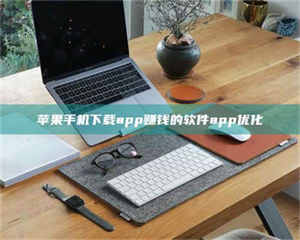 醴陵苹果手机下载app赚钱的软件app优化 第1张