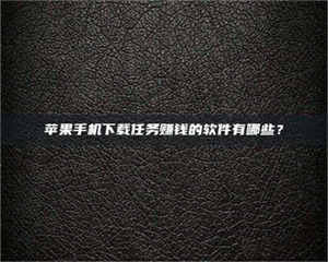 醴陵苹果手机下载任务赚钱的软件有哪些？ 第1张