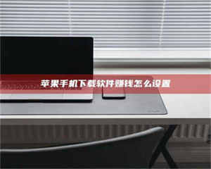 醴陵苹果手机下载软件赚钱怎么设置 第1张