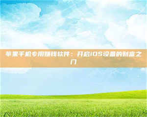 醴陵苹果手机专用赚钱软件:开启iOS设备的财富之门 第1张 醴陵苹果手机专用赚钱软件:开启iOS设备的财富之门 第1张