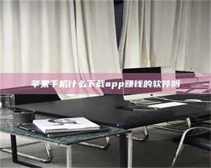 醴陵苹果手机什么下载app赚钱的软件吗 第1张