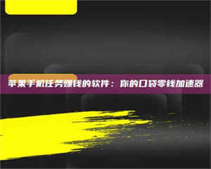醴陵苹果手机任务赚钱的软件:你的口袋零钱加速器 第1张 醴陵苹果手机任务赚钱的软件:你的口袋零钱加速器 第1张