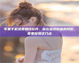 醴陵苹果手机免费赚钱软件：你在追求财富的同时，需要警惕这几点 第1张