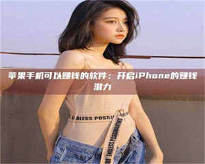 醴陵苹果手机可以赚钱的软件：开启iPhone的赚钱潜力 第1张