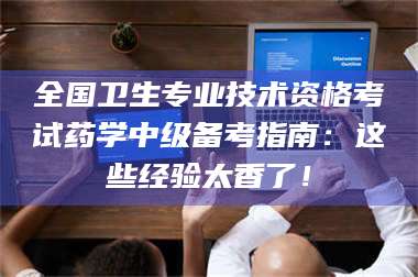 醴陵全国卫生专业技术资格考试药学中级备考指南：这些经验太香了！ 第1张