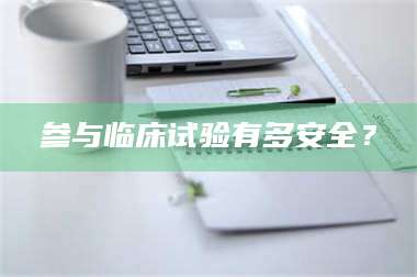 醴陵参与临床试验有多安全？ 第1张