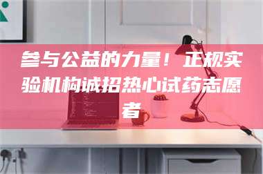 醴陵参与公益的力量！正规实验机构诚招热心试药志愿者 第1张