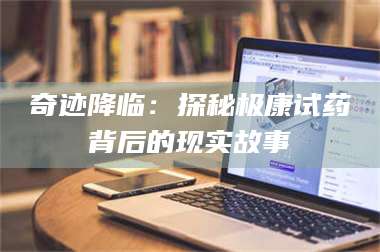 醴陵奇迹降临：探秘极康试药背后的现实故事 第1张