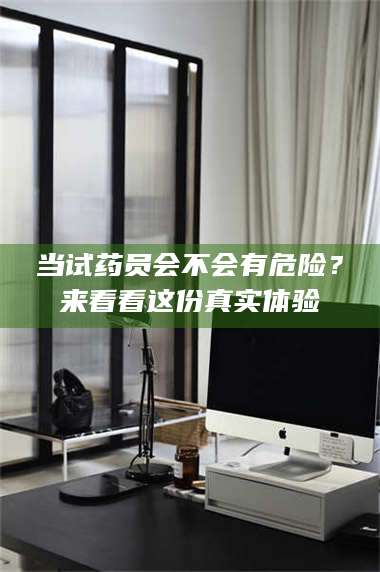 醴陵当试药员会不会有危险？来看看这份真实体验 第1张