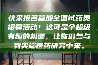 醴陵快来报名参加全国试药员招募活动！这可是个超级有趣的机遇，让你们参与到尖端医药研究中来。 第1张