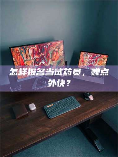 醴陵怎样报名当试药员，赚点外快？ 第1张