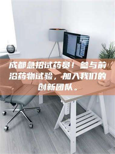 醴陵成都急招试药员！参与前沿药物试验，加入我们的创新团队。 第1张