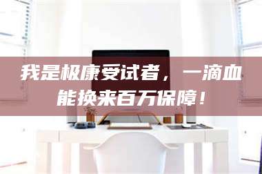 醴陵我是极康受试者,一滴血能换来百万保障! 第1张 醴陵我是极康受试者,一滴血能换来百万保障! 第1张
