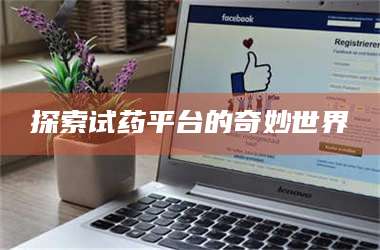 醴陵探索试药平台的奇妙世界 第1张