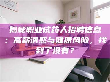 醴陵揭秘职业试药人招聘信息：高薪诱惑与健康风险，找到了没有？ 第1张